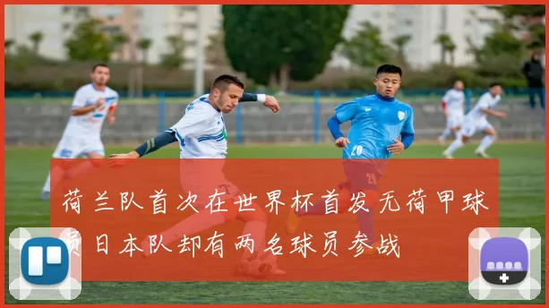 荷兰队首次在世界杯首发无荷甲球员日本队却有两名球员参战