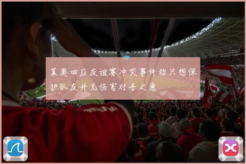 莱奥回应友谊赛冲突事件称只想保护队友并无伤害对手之意