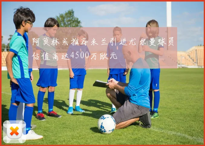 阿莫林或推荐米兰引进尤尔曼球员估值高达4500万欧元