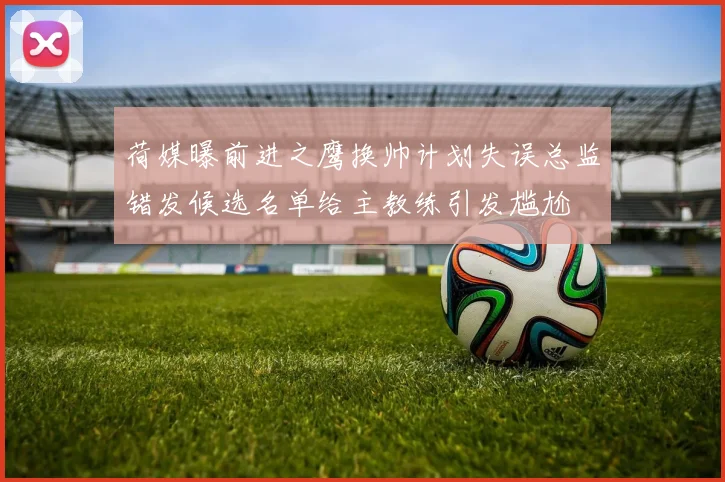荷媒曝前进之鹰换帅计划失误总监错发候选名单给主教练引发尴尬