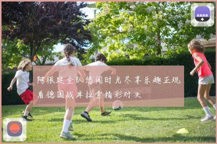 阿根廷全队悠闲时光尽享乐趣正观看德国战库拉索精彩对决