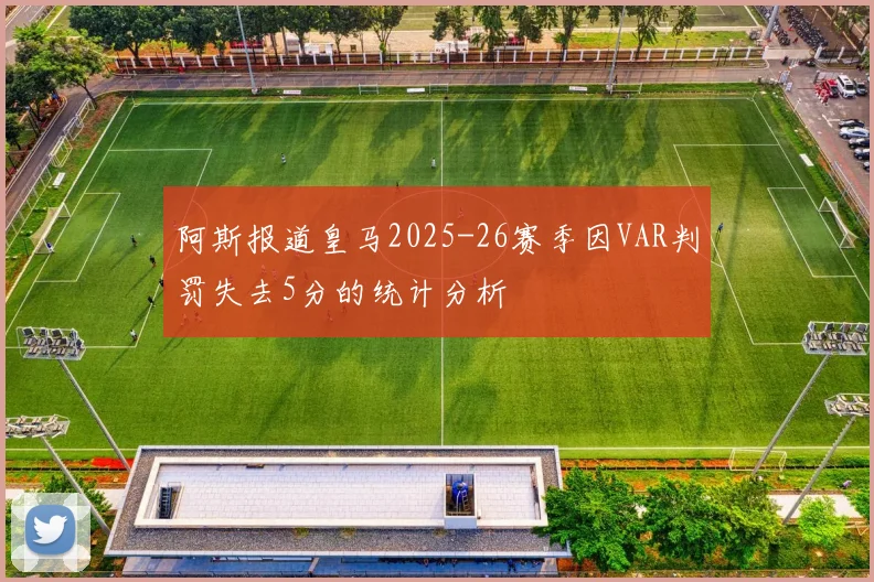 阿斯报道皇马2025-26赛季因VAR判罚失去5分的统计分析