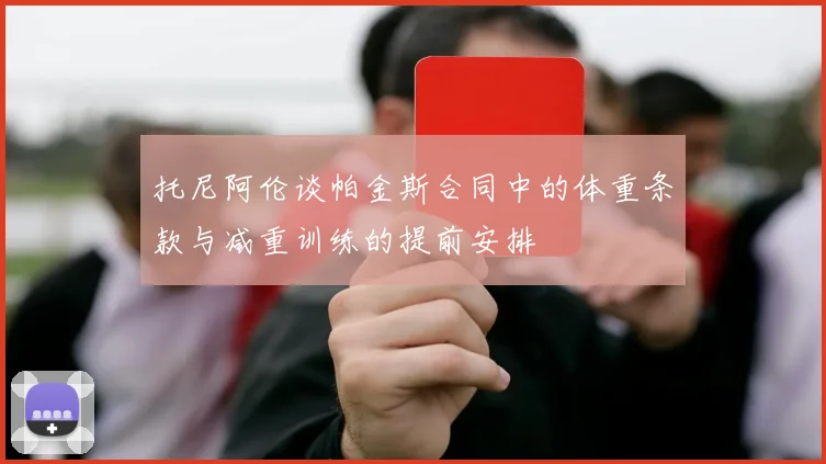 托尼阿伦谈帕金斯合同中的体重条款与减重训练的提前安排