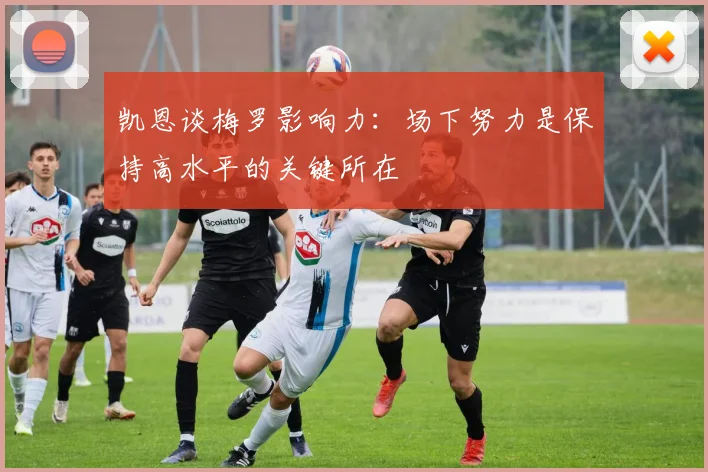 凯恩谈梅罗影响力：场下努力是保持高水平的关键所在