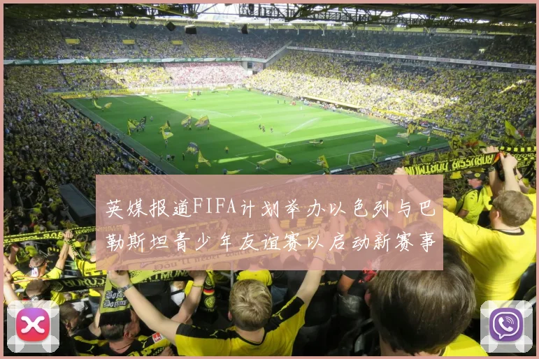 英媒报道FIFA计划举办以色列与巴勒斯坦青少年友谊赛以启动新赛事