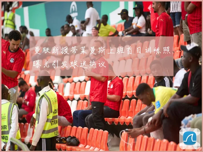 曼联新援蒂莱曼斯上班首日训练照曝光引发球迷热议