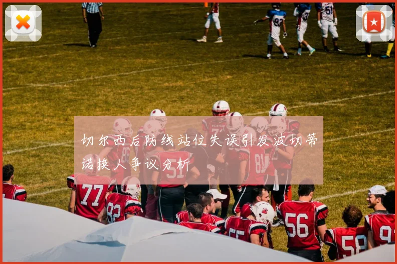 切尔西后防线站位失误引发波切蒂诺换人争议分析